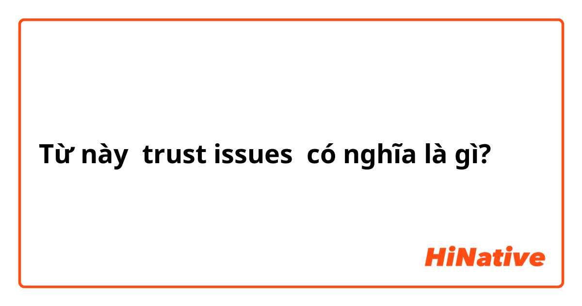 trust issues" có nghĩa là gì? 